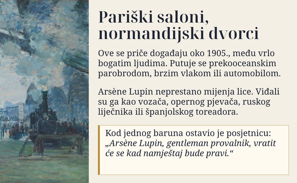 Pariški saloni, normandijski dvorci. Ove se priče događaju oko 1905., među vrlo bogatim ljudima. Putuje se prekooceanskim parobrodom, brzim vlakom ili automobilom.