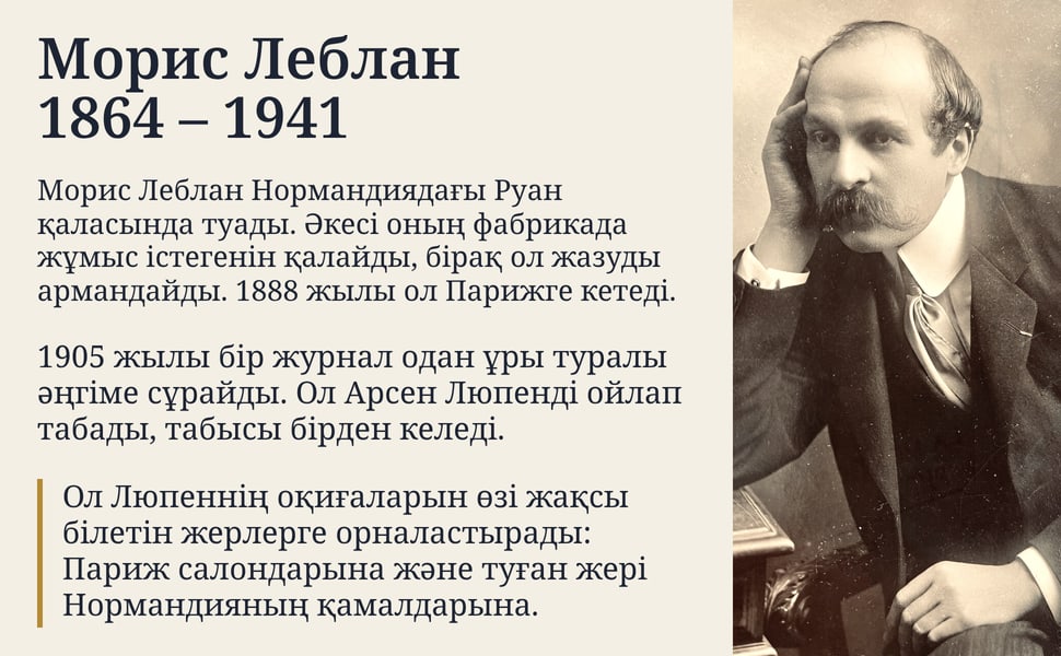 Морис Леблан 1864 – 1941. Морис Леблан Нормандиядағы Руан қаласында туады. Әкесі оның фабрикада жұмыс істегенін қалайды, бірақ ол жазуды армандайды. 1888 жылы ол Парижге кетеді.