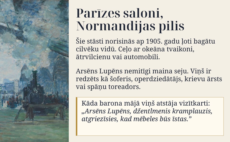 Parīzes saloni, Normandijas pilis. Šie stāsti norisinās ap 1905. gadu ļoti bagātu cilvēku vidū. Ceļo ar okeāna tvaikoni, ātrvilcienu vai automobili.