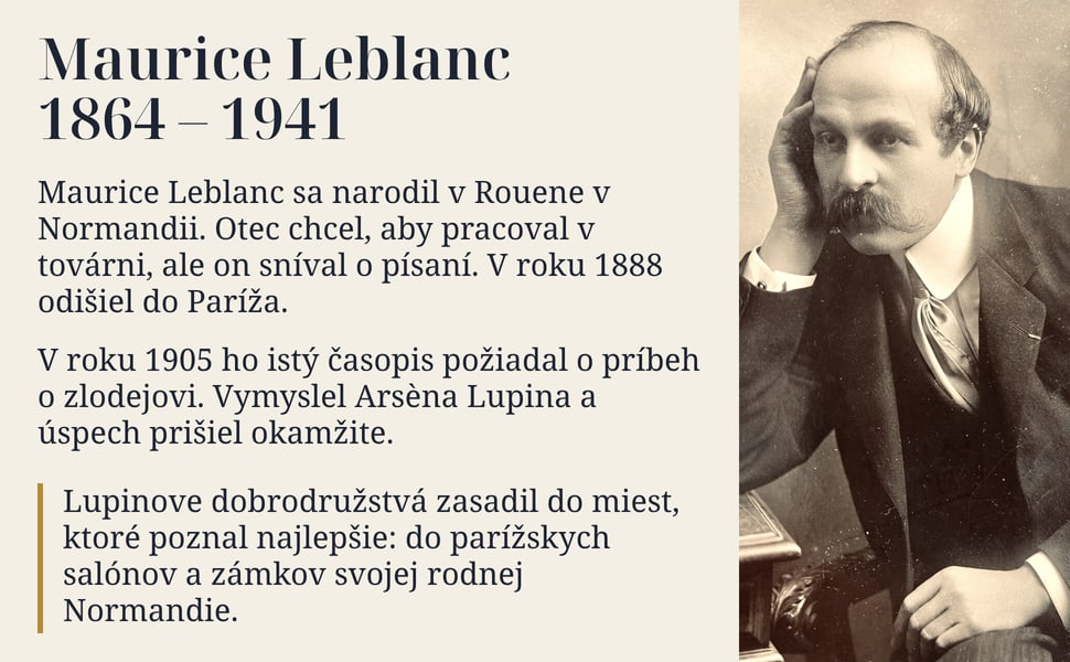 Maurice Leblanc 1864 – 1941. Maurice Leblanc sa narodil v Rouene v Normandii. Otec chcel, aby pracoval v továrni, ale on sníval o písaní. V roku 1888 odišiel do Paríža.