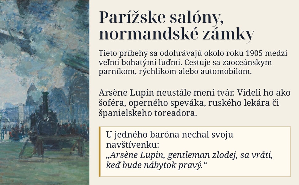 Parížske salóny, normandské zámky. Tieto príbehy sa odohrávajú okolo roku 1905 medzi veľmi bohatými ľuďmi. Cestuje sa zaoceánskym parníkom, rýchlikom alebo automobilom.