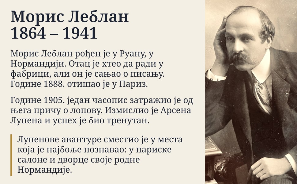 Морис Леблан 1864 – 1941. Морис Леблан рођен је у Руану, у Нормандији. Отац је хтео да ради у фабрици, али он је сањао о писању. Године 1888. отишао је у Париз.
