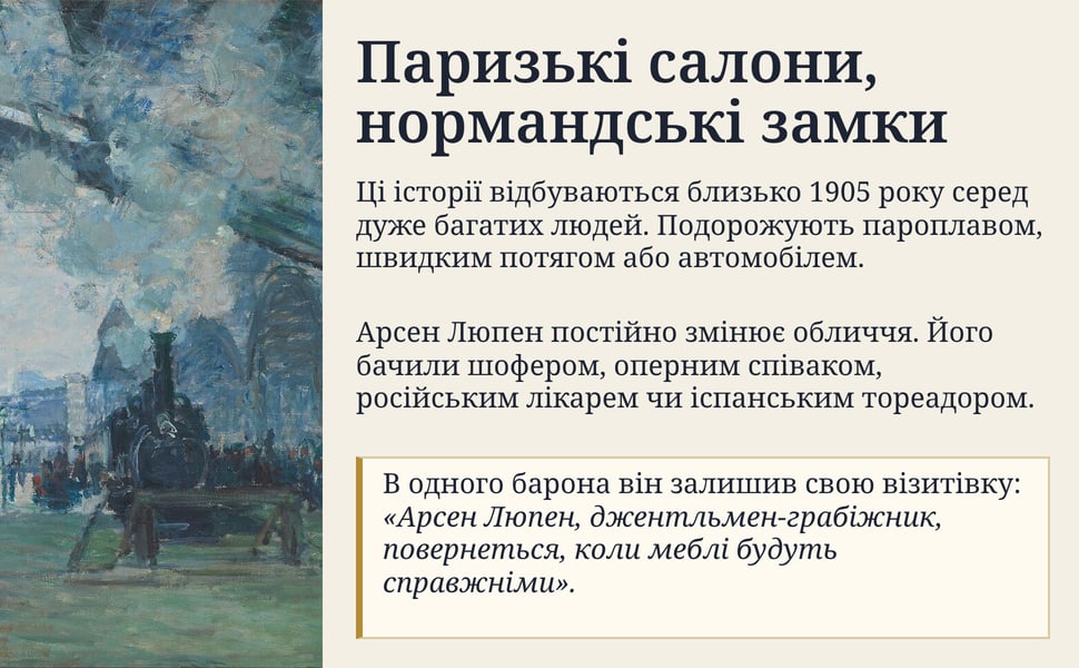 Паризькі салони, нормандські замки. Ці історії відбуваються близько 1905 року серед дуже багатих людей. Подорожують пароплавом, швидким потягом або автомобілем.