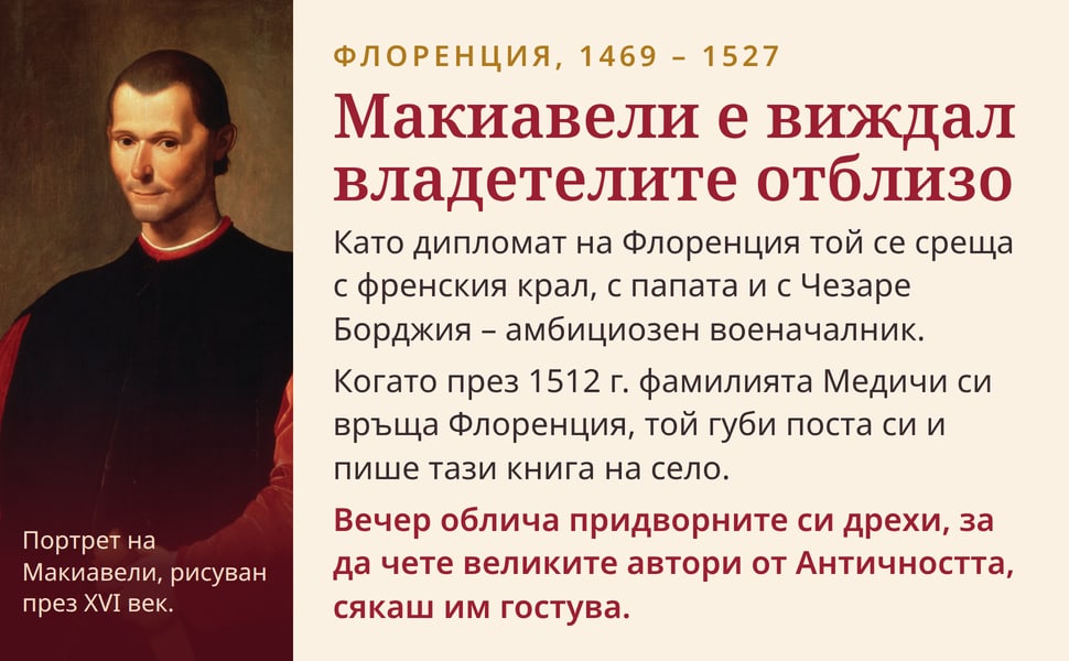 Макиавели е виждал владетелите отблизо. Като дипломат на Флоренция той се среща с френския крал, с папата и с Чезаре Борджия – амбициозен военачалник.