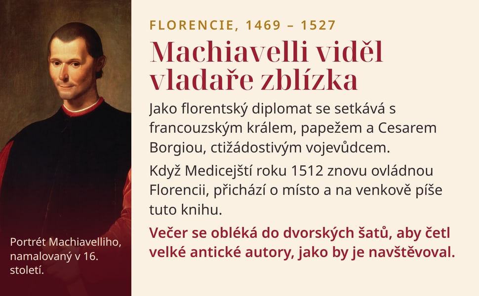 Machiavelli viděl vladaře zblízka. Jako florentský diplomat se setkává s francouzským králem, papežem a Cesarem Borgiou, ctižádostivým vojevůdcem.
