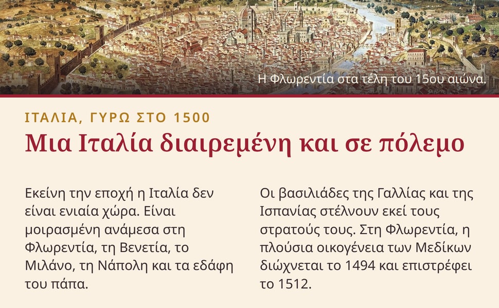 Μια Ιταλία διαιρεμένη και σε πόλεμο. Εκείνη την εποχή η Ιταλία δεν είναι ενιαία χώρα. Είναι μοιρασμένη ανάμεσα στη Φλωρεντία, τη Βενετία, το Μιλάνο, τη Νάπολη και τα εδάφη του πάπα.