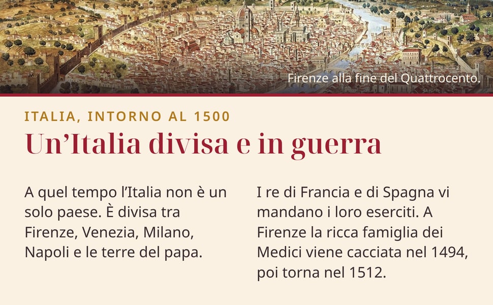 Un’Italia divisa e in guerra. A quel tempo l’Italia non è un solo paese. È divisa tra Firenze, Venezia, Milano, Napoli e le terre del papa.