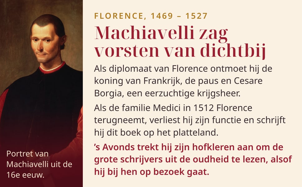 Machiavelli zag vorsten van dichtbij. Als diplomaat van Florence ontmoet hij de koning van Frankrijk, de paus en Cesare Borgia, een eerzuchtige krijgsheer.