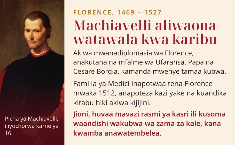 Machiavelli aliwaona watawala kwa karibu. Akiwa mwanadiplomasia wa Florence, anakutana na mfalme wa Ufaransa, Papa na Cesare Borgia, kamanda mwenye tamaa kubwa.