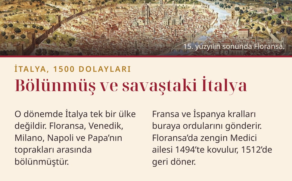 Bölünmüş ve savaştaki İtalya. O dönemde İtalya tek bir ülke değildir. Floransa, Venedik, Milano, Napoli ve Papa’nın toprakları arasında bölünmüştür.