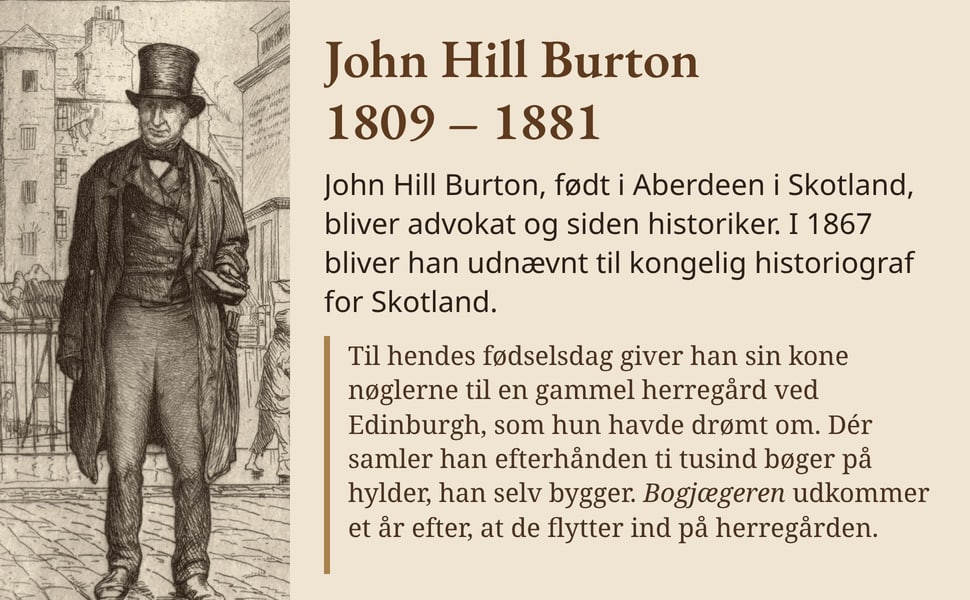 John Hill Burton 1809 – 1881. John Hill Burton, født i Aberdeen i Skotland, bliver advokat og siden historiker. I 1867 bliver han udnævnt til kongelig historiograf for Skotland.