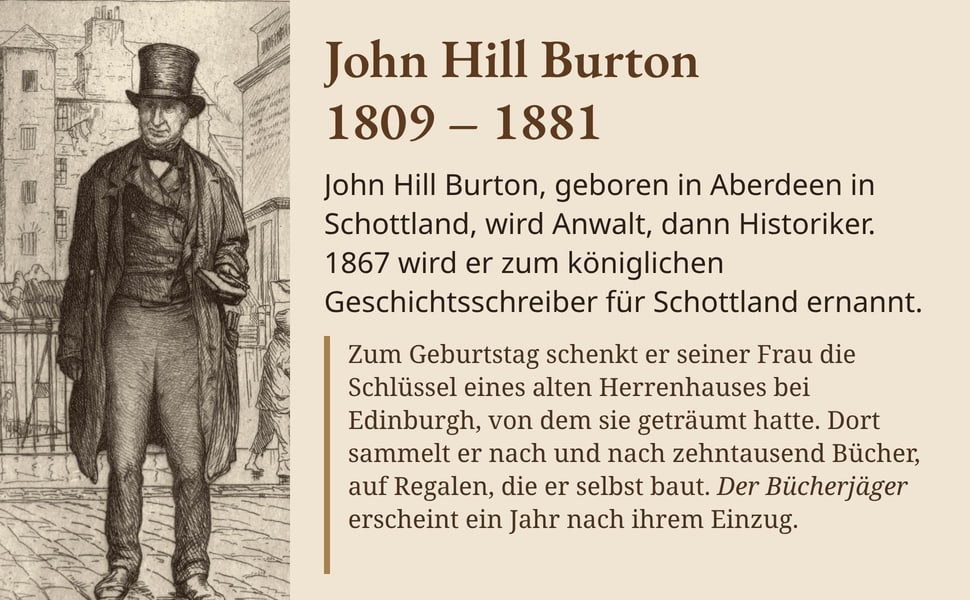 John Hill Burton 1809 – 1881. John Hill Burton, geboren in Aberdeen in Schottland, wird Anwalt, dann Historiker. 1867 wird er zum königlichen Geschichtsschreiber für Schottland ernannt.