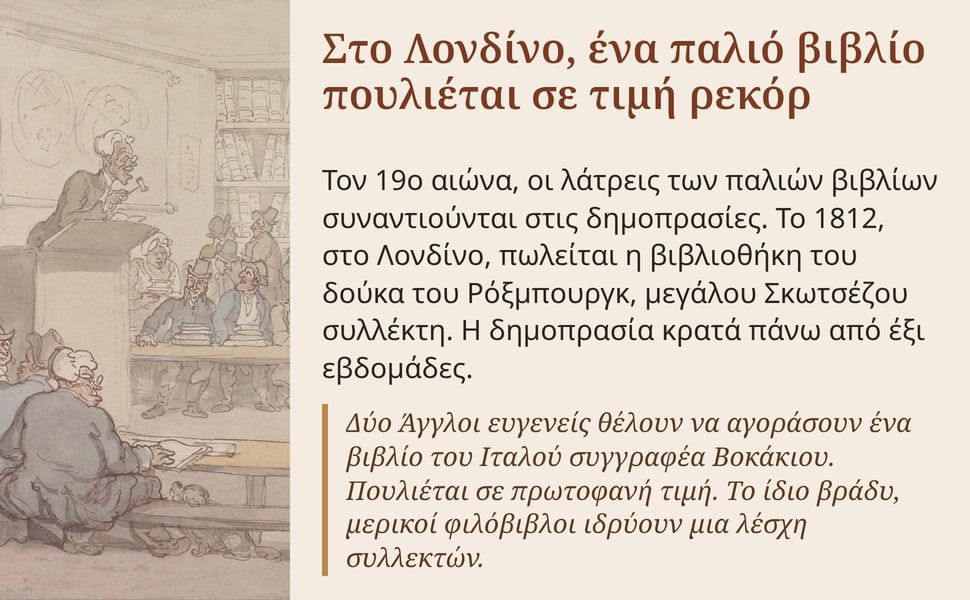 Στο Λονδίνο, ένα παλιό βιβλίο πουλιέται σε τιμή ρεκόρ. Τον 19ο αιώνα, οι λάτρεις των παλιών βιβλίων συναντιούνται στις δημοπρασίες. Το 1812, στο Λονδίνο, πωλείται η βιβλιοθήκη του δούκα του Ρόξμπουργκ, μεγάλου…