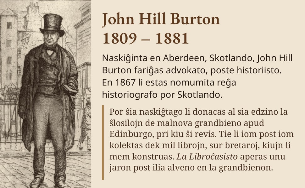 John Hill Burton 1809 – 1881. Naskiĝinta en Aberdeen, Skotlando, John Hill Burton fariĝas advokato, poste historiisto. En 1867 li estas nomumita reĝa historiografo por Skotlando.