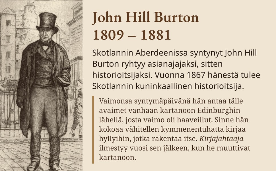 John Hill Burton 1809 – 1881. Skotlannin Aberdeenissa syntynyt John Hill Burton ryhtyy asianajajaksi, sitten historioitsijaksi. Vuonna 1867 hänestä tulee Skotlannin kuninkaallinen historioitsija.