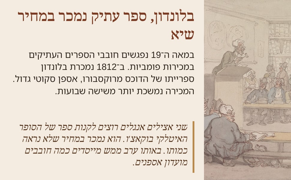 בלונדון, ספר עתיק נמכר במחיר שיא. במאה ה־19 נפגשים חובבי הספרים העתיקים במכירות פומביות. ב־1812 נמכרת בלונדון ספרייתו של הדוכס מרוקסבורו, אספן סקוטי גדול. המכירה נמשכת יותר משישה שבועות.