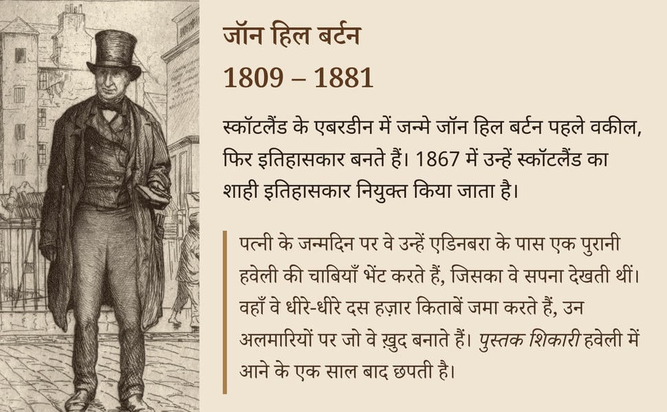 जॉन हिल बर्टन 1809 – 1881. स्कॉटलैंड के एबरडीन में जन्मे जॉन हिल बर्टन पहले वकील, फिर इतिहासकार बनते हैं। 1867 में उन्हें स्कॉटलैंड का शाही इतिहासकार नियुक्त किया जाता है।.