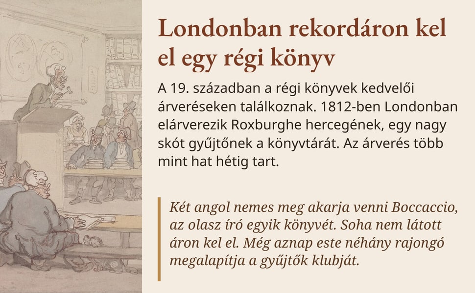 Londonban rekordáron kel el egy régi könyv. A 19. században a régi könyvek kedvelői árveréseken találkoznak. 1812-ben Londonban elárverezik Roxburghe hercegének, egy nagy skót gyűjtőnek a könyvtárát. Az árverés több…
