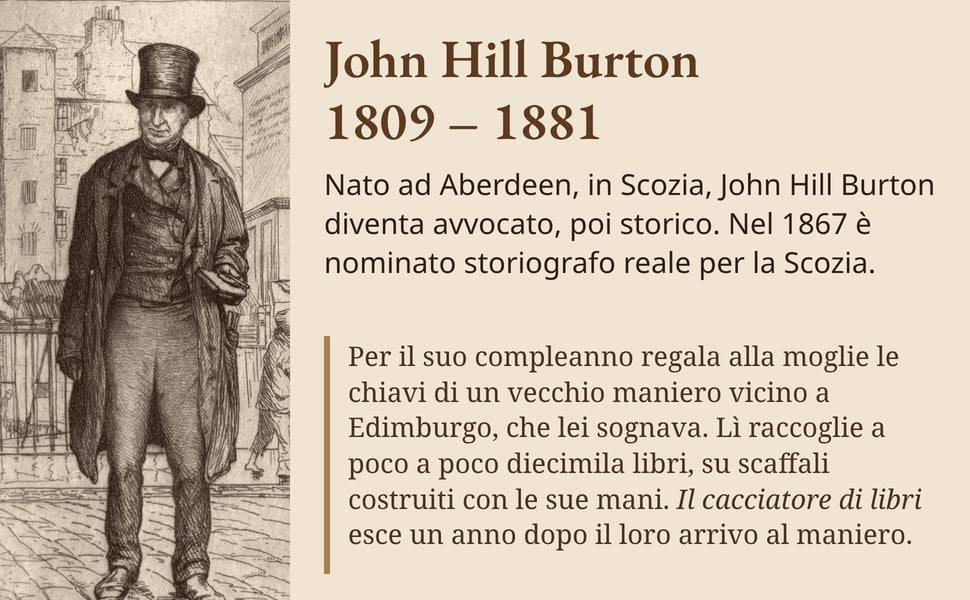 John Hill Burton 1809 – 1881. Nato ad Aberdeen, in Scozia, John Hill Burton diventa avvocato, poi storico. Nel 1867 è nominato storiografo reale per la Scozia.