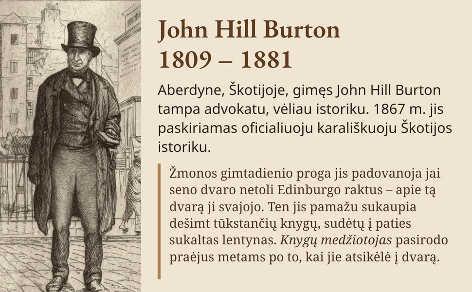 John Hill Burton 1809 – 1881. Aberdyne, Škotijoje, gimęs John Hill Burton tampa advokatu, vėliau istoriku. 1867 m. jis paskiriamas oficialiuoju karališkuoju Škotijos istoriku.