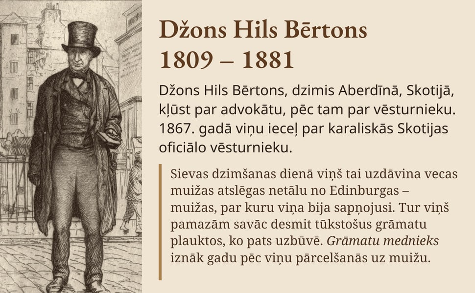 Džons Hils Bērtons 1809 – 1881. Džons Hils Bērtons, dzimis Aberdīnā, Skotijā, kļūst par advokātu, pēc tam par vēsturnieku. 1867. gadā viņu ieceļ par karaliskās Skotijas oficiālo vēsturnieku.