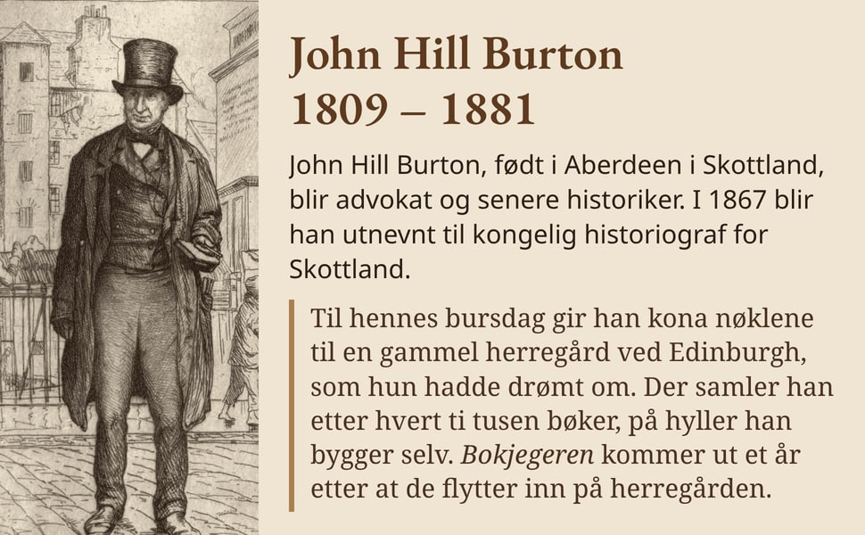 John Hill Burton 1809 – 1881. John Hill Burton, født i Aberdeen i Skottland, blir advokat og senere historiker. I 1867 blir han utnevnt til kongelig historiograf for Skottland.