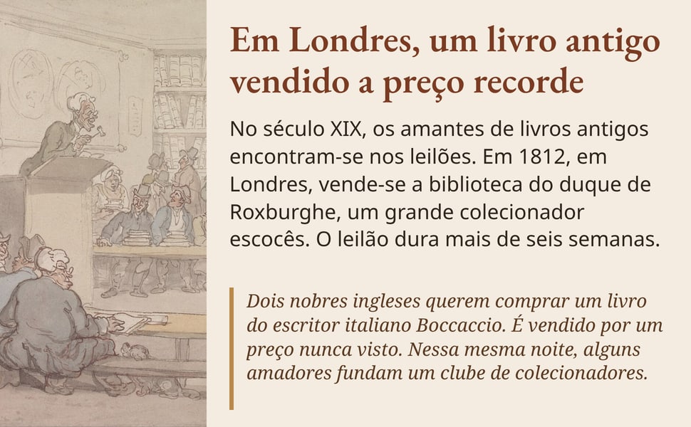 Em Londres, um livro antigo vendido a preço recorde. No século XIX, os amantes de livros antigos encontram-se nos leilões. Em 1812, em Londres, vende-se a biblioteca do duque de Roxburghe, um grande colecionador…