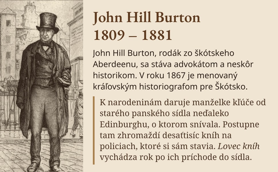 John Hill Burton 1809 – 1881. John Hill Burton, rodák zo škótskeho Aberdeenu, sa stáva advokátom a neskôr historikom. V roku 1867 je menovaný kráľovským historiografom pre Škótsko.