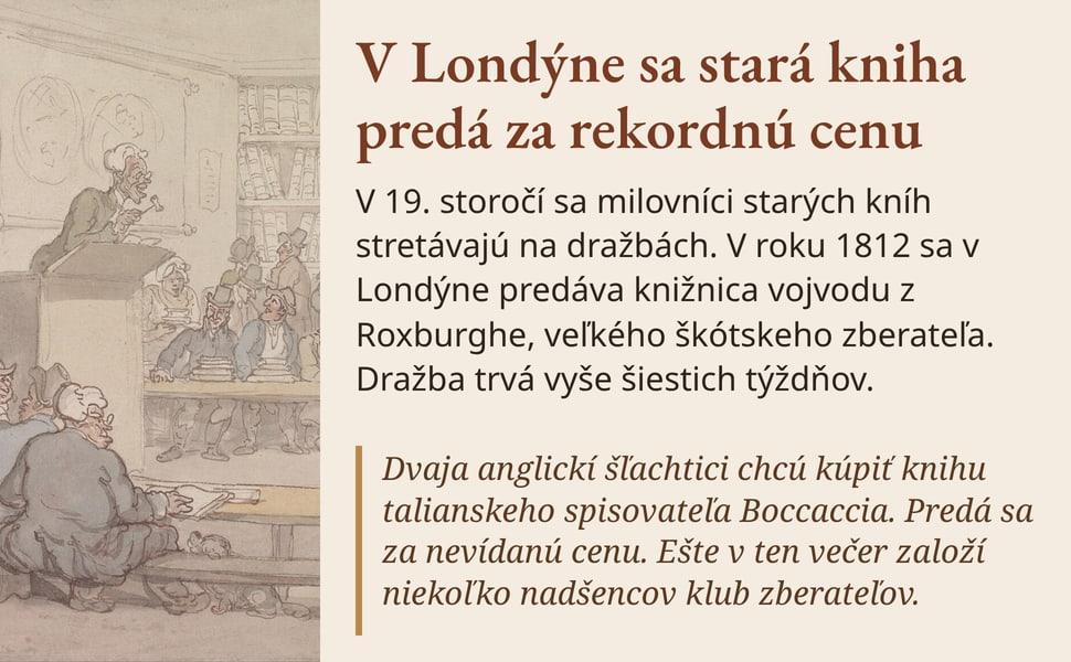 V Londýne sa stará kniha predá za rekordnú cenu. V 19. storočí sa milovníci starých kníh stretávajú na dražbách. V roku 1812 sa v Londýne predáva knižnica vojvodu z Roxburghe, veľkého škótskeho zberateľa. Dražba trvá…