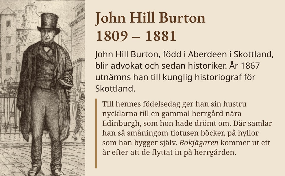 John Hill Burton 1809 – 1881. John Hill Burton, född i Aberdeen i Skottland, blir advokat och sedan historiker. År 1867 utnämns han till kunglig historiograf för Skottland.
