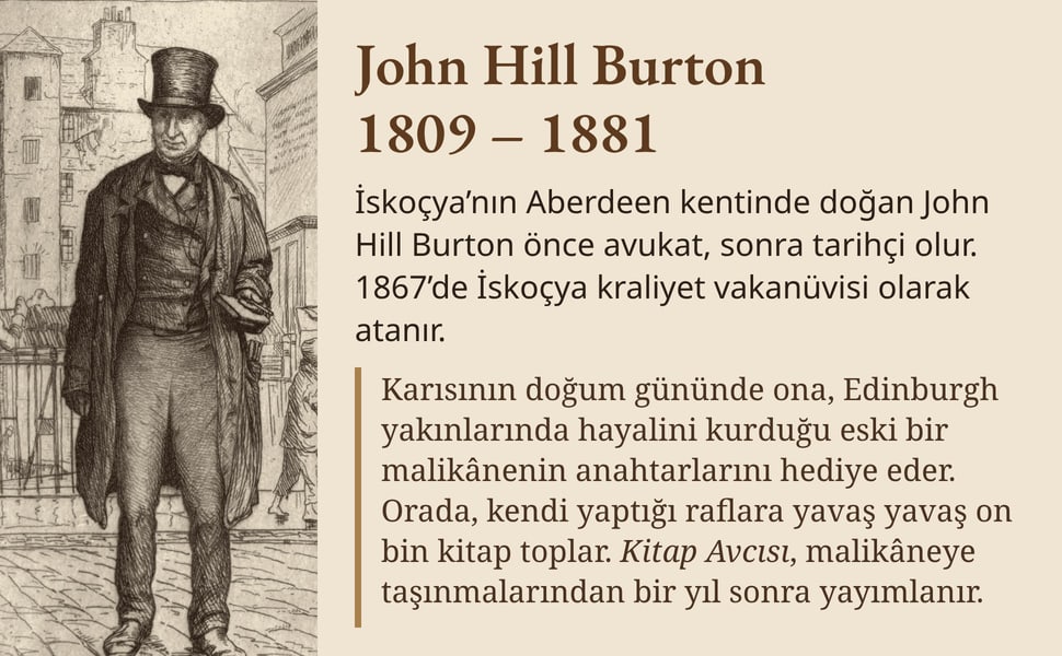 John Hill Burton 1809 – 1881. İskoçya’nın Aberdeen kentinde doğan John Hill Burton önce avukat, sonra tarihçi olur. 1867’de İskoçya kraliyet vakanüvisi olarak atanır.