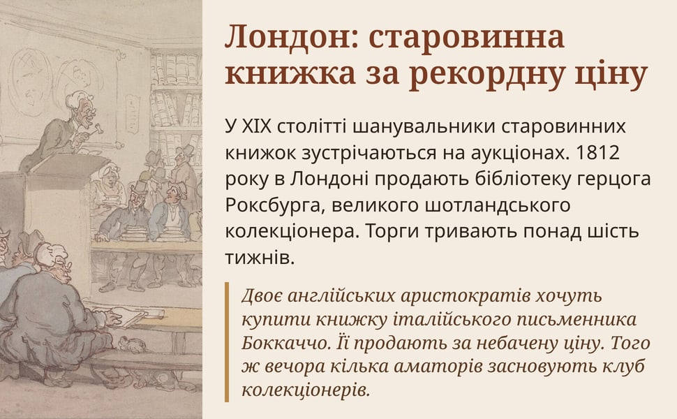 Лондон: старовинна книжка за рекордну ціну. У XIX столітті шанувальники старовинних книжок зустрічаються на аукціонах. 1812 року в Лондоні продають бібліотеку герцога Роксбурга, великого шотландського колекціонера.…