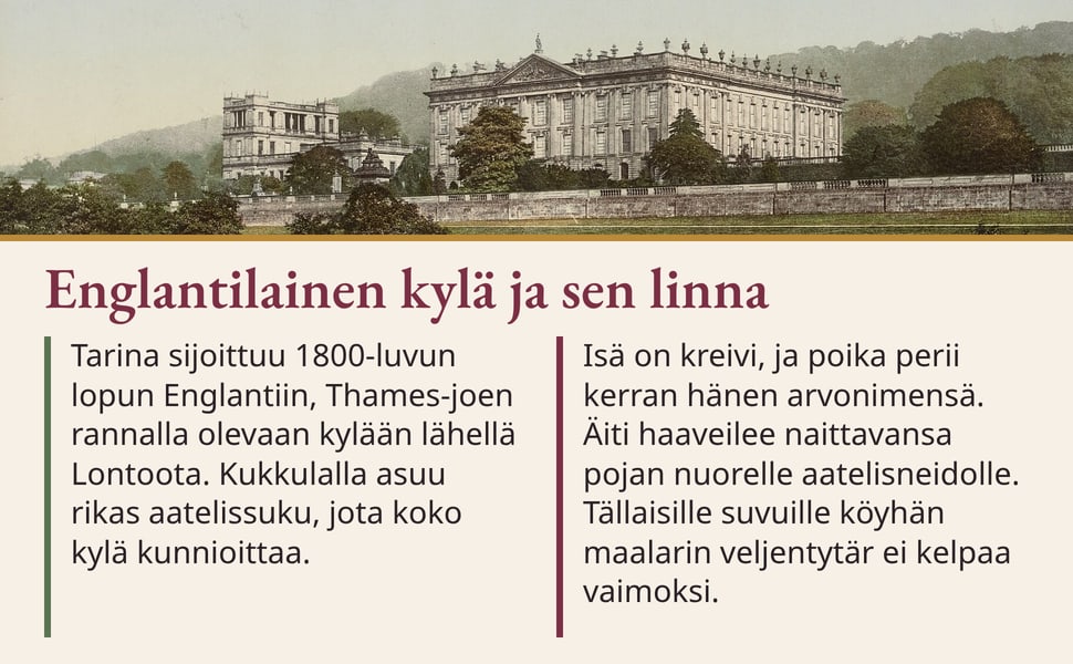 Englantilainen kylä ja sen linna. Tarina sijoittuu 1800-luvun lopun Englantiin, Thames-joen rannalla olevaan kylään lähellä Lontoota. Kukkulalla asuu rikas aatelissuku, jota koko kylä kunnioittaa.