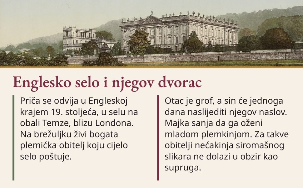 Englesko selo i njegov dvorac. Priča se odvija u Engleskoj krajem 19. stoljeća, u selu na obali Temze, blizu Londona. Na brežuljku živi bogata plemićka obitelj koju cijelo selo poštuje.