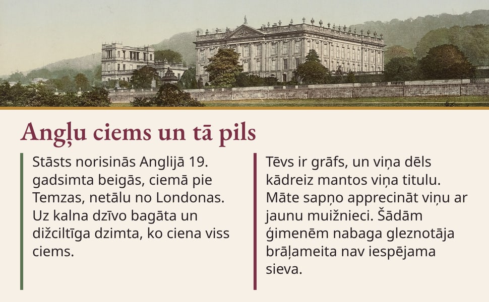 Angļu ciems un tā pils. Stāsts norisinās Anglijā 19. gadsimta beigās, ciemā pie Temzas, netālu no Londonas. Uz kalna dzīvo bagāta un dižciltīga dzimta, ko ciena viss ciems.