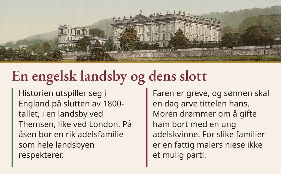 En engelsk landsby og dens slott. Historien utspiller seg i England på slutten av 1800-tallet, i en landsby ved Themsen, like ved London. På åsen bor en rik adelsfamilie som hele landsbyen respekterer.