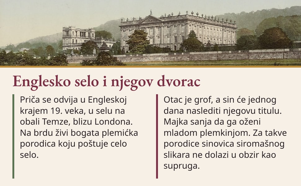 Englesko selo i njegov dvorac. Priča se odvija u Engleskoj krajem 19. veka, u selu na obali Temze, blizu Londona. Na brdu živi bogata plemićka porodica koju poštuje celo selo.