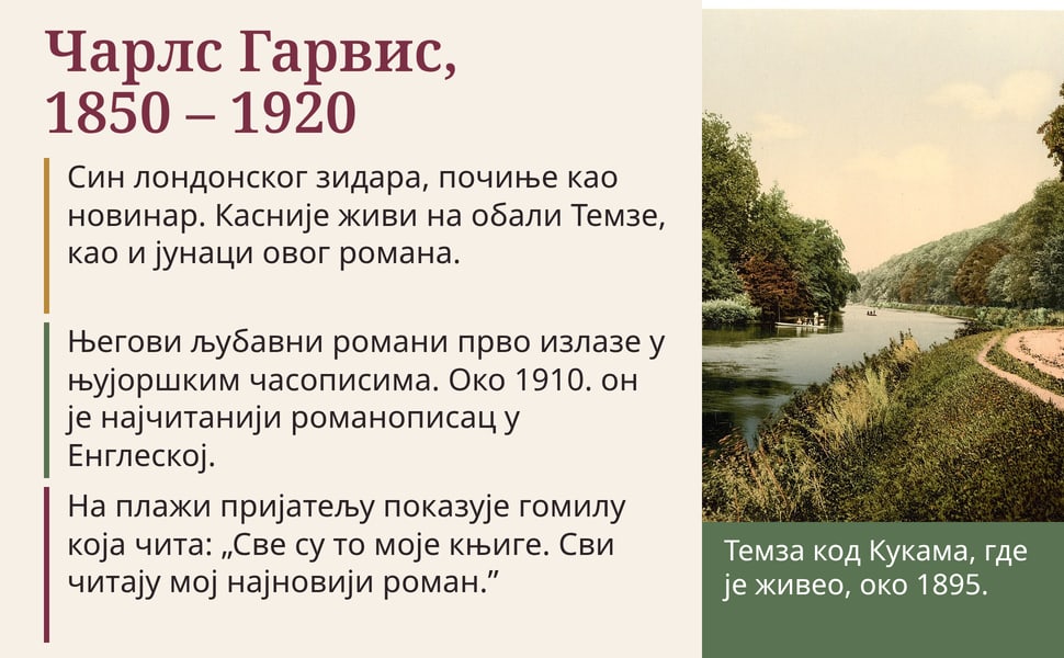Чарлс Гарвис, 1850 – 1920. Син лондонског зидара, почиње као новинар. Касније живи на обали Темзе, као и јунаци овог романа.
