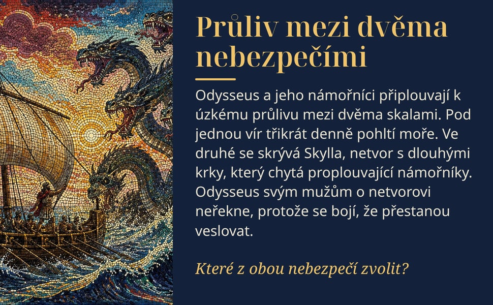Průliv mezi dvěma nebezpečími. Odysseus a jeho námořníci připlouvají k úzkému průlivu mezi dvěma skalami. Pod jednou vír třikrát denně pohltí moře. Ve druhé se skrývá Skylla, netvor s dlouhými krky, který chytá…