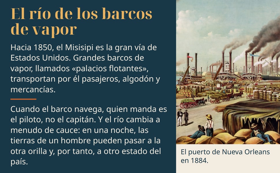 El río de los barcos de vapor. Hacia 1850, el Misisipi es la gran vía de Estados Unidos. Grandes barcos de vapor, llamados «palacios flotantes», transportan por él pasajeros, algodón y mercancías.