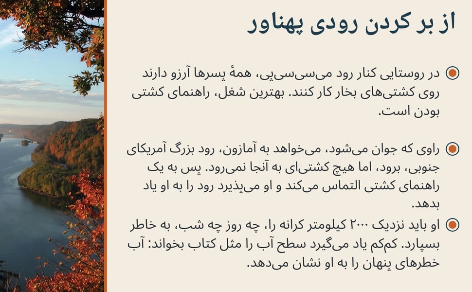 از بر کردن رودی پهناور. در روستایی کنار رود میسیسیپی، همهٔ پسرها آرزو دارند روی کشتیهای بخار کار کنند. بهترین شغل، راهنمای کشتی بودن است.