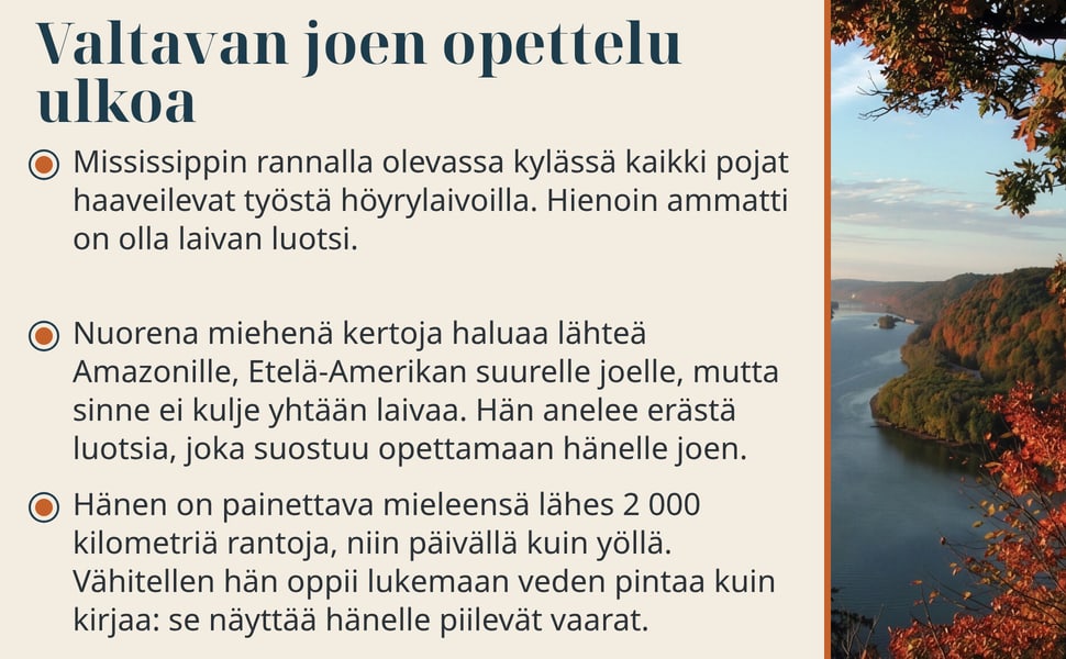 Valtavan joen opettelu ulkoa. Mississippin rannalla olevassa kylässä kaikki pojat haaveilevat työstä höyrylaivoilla. Hienoin ammatti on olla laivan luotsi.