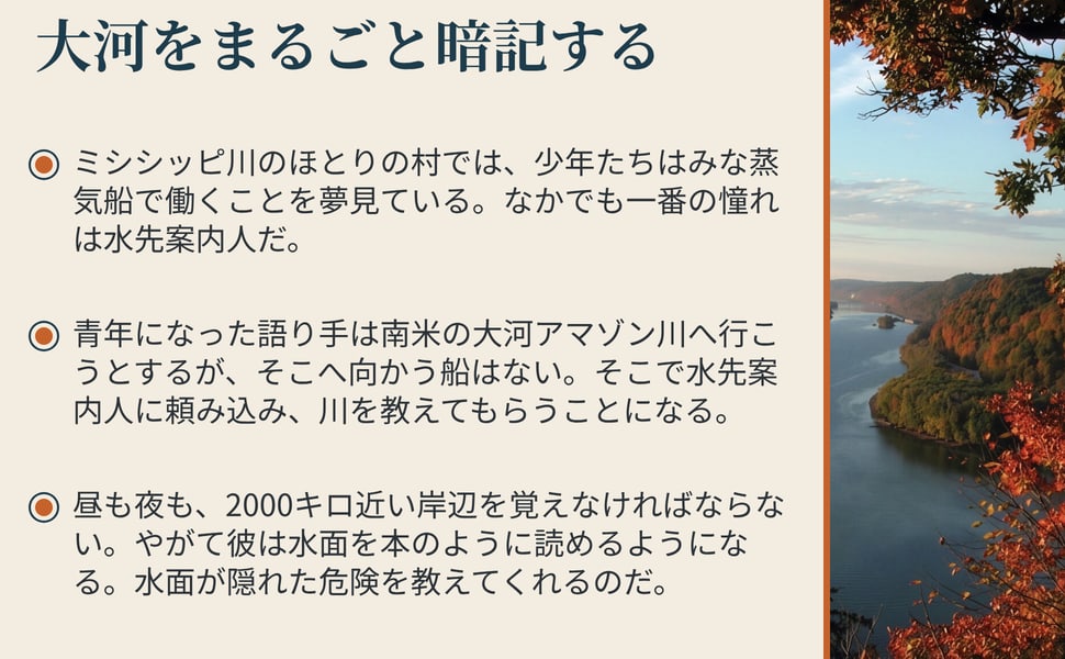 大河をまるごと暗記する。ミシシッピ川のほとりの村では、少年たちはみな蒸気船で働くことを夢見ている。なかでも一番の憧れは水先案内人だ。