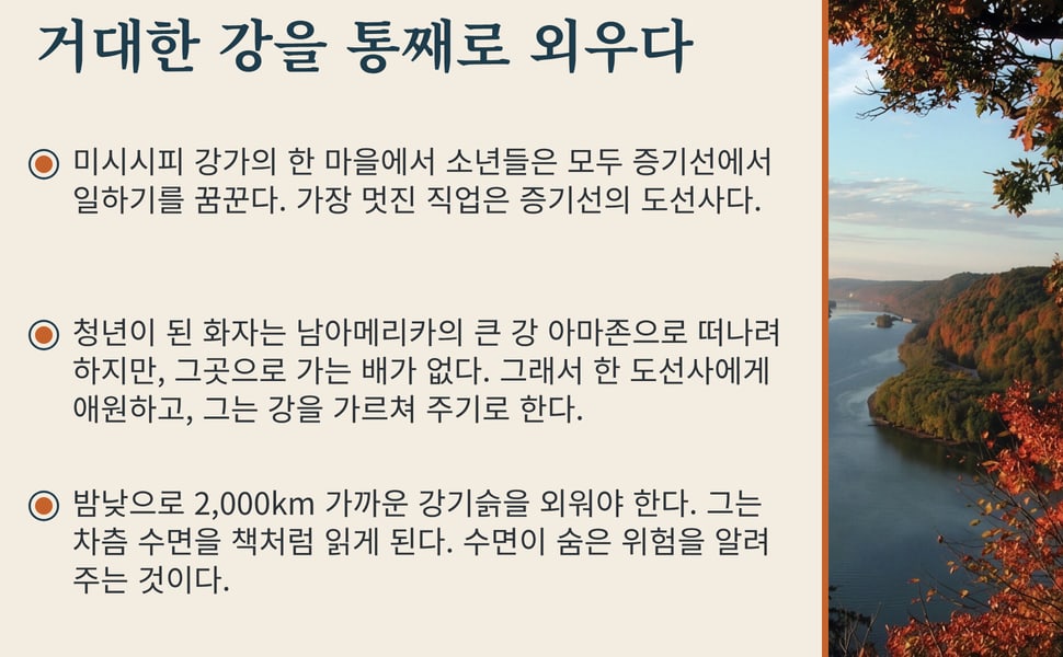거대한 강을 통째로 외우다. 미시시피 강가의 한 마을에서 소년들은 모두 증기선에서 일하기를 꿈꾼다. 가장 멋진 직업은 증기선의 도선사다.