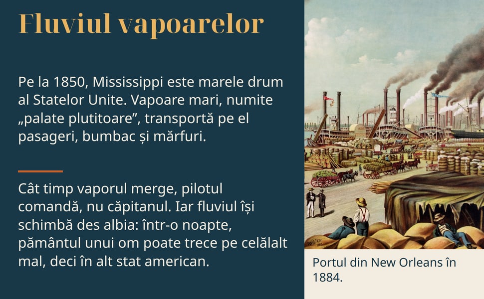 Fluviul vapoarelor. Pe la 1850, Mississippi este marele drum al Statelor Unite. Vapoare mari, numite „palate plutitoare”, transportă pe el pasageri, bumbac și mărfuri.