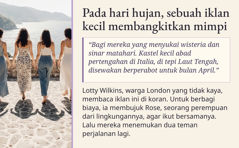 Pada hari hujan, sebuah iklan kecil membangkitkan mimpi. “Bagi mereka yang menyukai wisteria dan sinar matahari. Kastel kecil abad pertengahan di Italia, di tepi Laut Tengah, disewakan berperabot untuk bulan April.”.