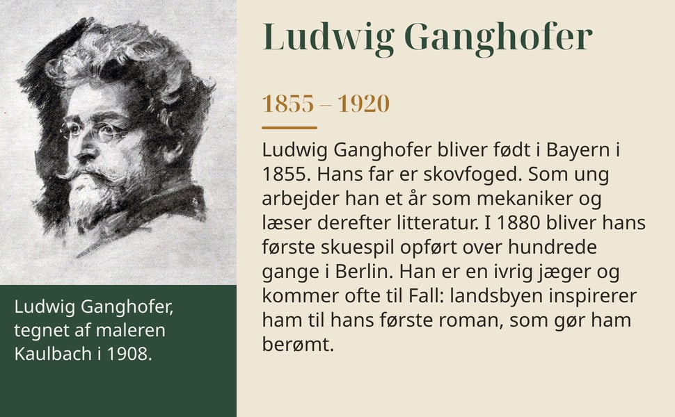 Ludwig Ganghofer. Ludwig Ganghofer bliver født i Bayern i 1855. Hans far er skovfoged. Som ung arbejder han et år som mekaniker og læser derefter litteratur. I 1880 bliver hans første skuespil opført over hundrede…