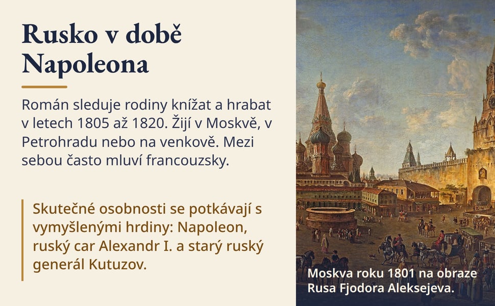 Rusko v době Napoleona. Román sleduje rodiny knížat a hrabat v letech 1805 až 1820. Žijí v Moskvě, v Petrohradu nebo na venkově. Mezi sebou často mluví francouzsky.