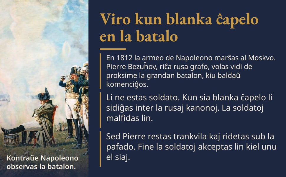 Viro kun blanka ĉapelo en la batalo. En 1812 la armeo de Napoleono marŝas al Moskvo. Pierre Bezuĥov, riĉa rusa grafo, volas vidi de proksime la grandan batalon, kiu baldaŭ komenciĝos.