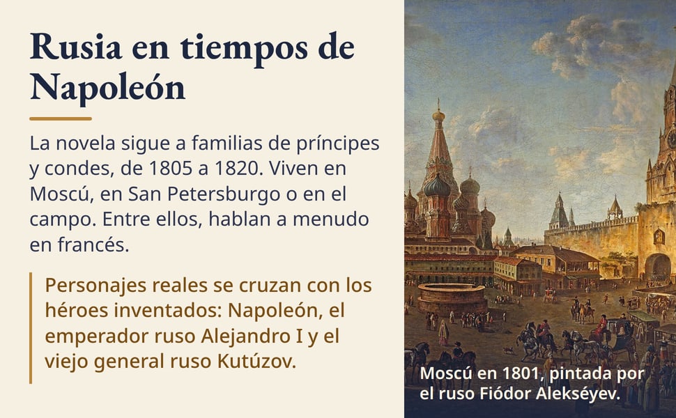 Rusia en tiempos de Napoleón. La novela sigue a familias de príncipes y condes, de 1805 a 1820. Viven en Moscú, en San Petersburgo o en el campo. Entre ellos, hablan a menudo en francés.